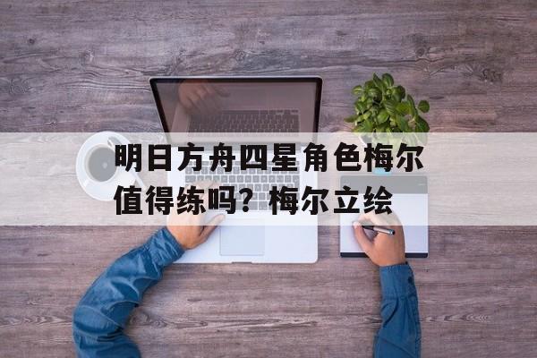 明日方舟四星角色梅尔值得练吗？梅尔立绘