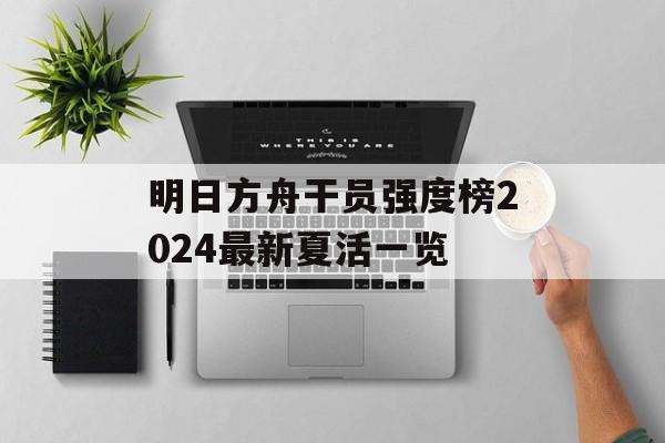 明日方舟干员强度榜2024最新夏活一览