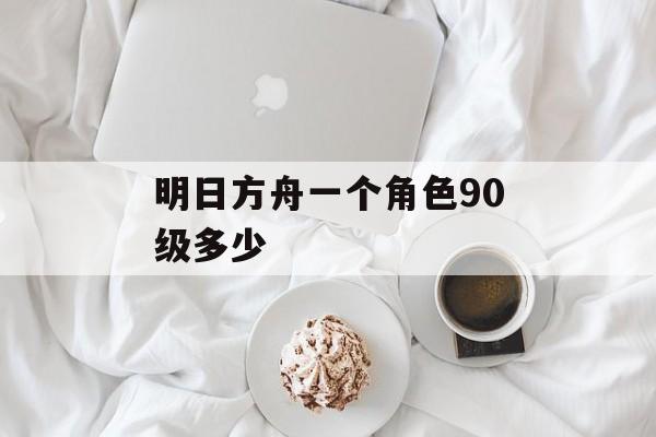 明日方舟一个角色90级多少