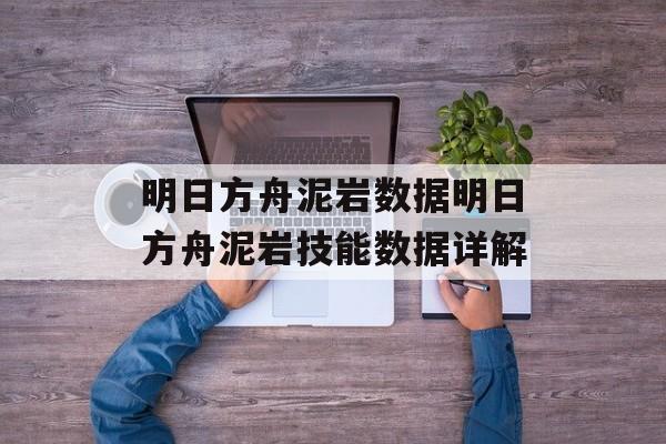 明日方舟泥岩数据明日方舟泥岩技能数据详解