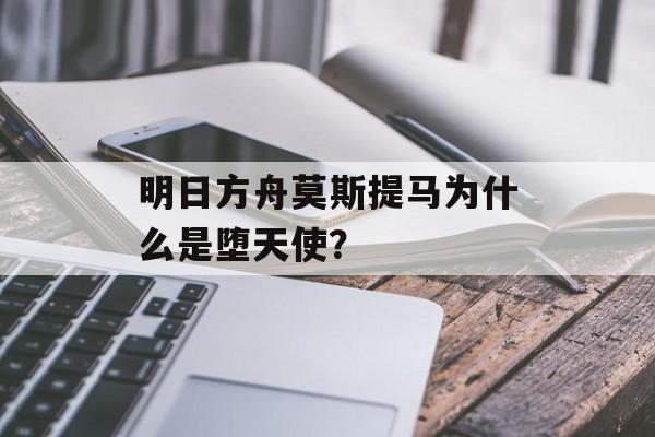 明日方舟莫斯提马为什么是堕天使？