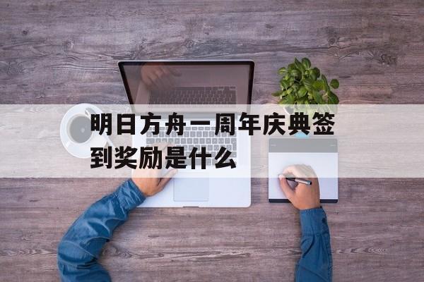 明日方舟一周年庆典签到奖励是什么