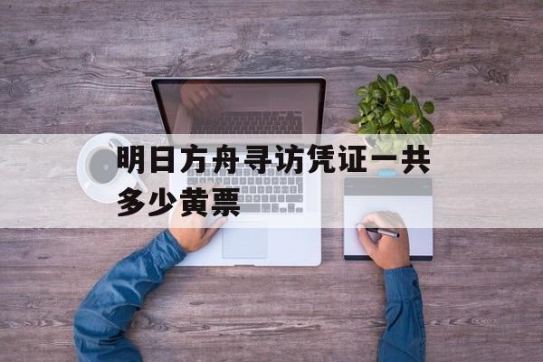 明日方舟寻访凭证一共多少黄票