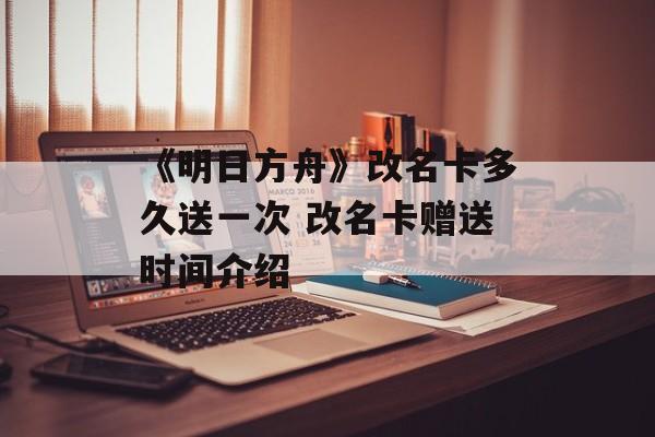 《明日方舟》改名卡多久送一次 改名卡赠送时间介绍