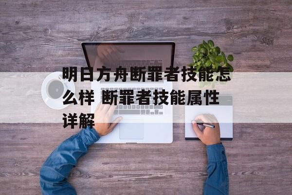 明日方舟断罪者技能怎么样 断罪者技能属性详解