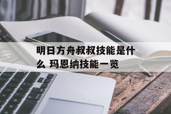 明日方舟叔叔技能是什么 玛恩纳技能一览