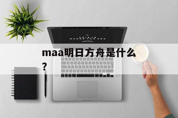 maa明日方舟是什么？