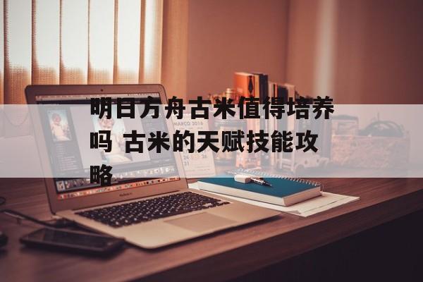 明日方舟古米值得培养吗 古米的天赋技能攻略