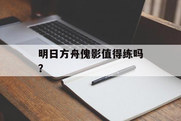 明日方舟傀影值得练吗？