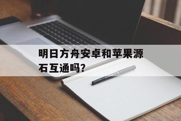 明日方舟安卓和苹果源石互通吗？