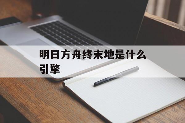 明日方舟终末地是什么引擎