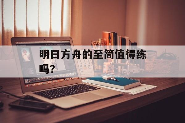 明日方舟的至简值得练吗？