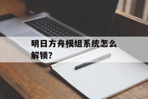 明日方舟模组系统怎么解锁？