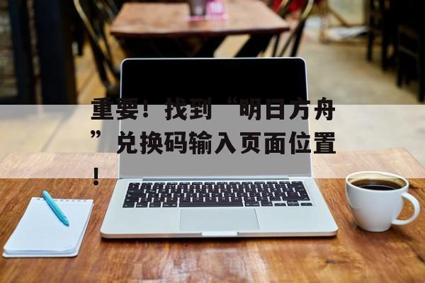 重要！找到“明日方舟”兑换码输入页面位置！