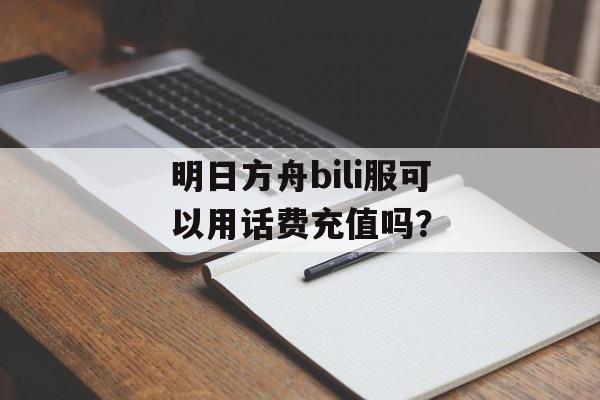 明日方舟bili服可以用话费充值吗？
