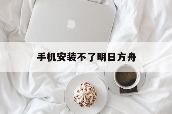 手机安装不了明日方舟