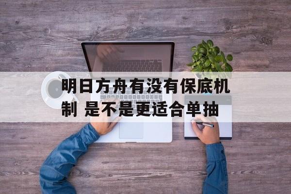 明日方舟有没有保底机制 是不是更适合单抽