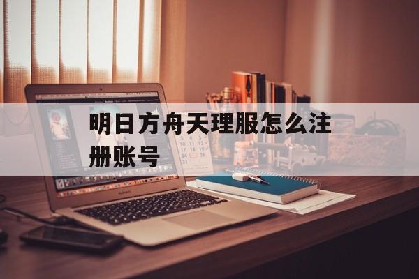 明日方舟天理服怎么注册账号