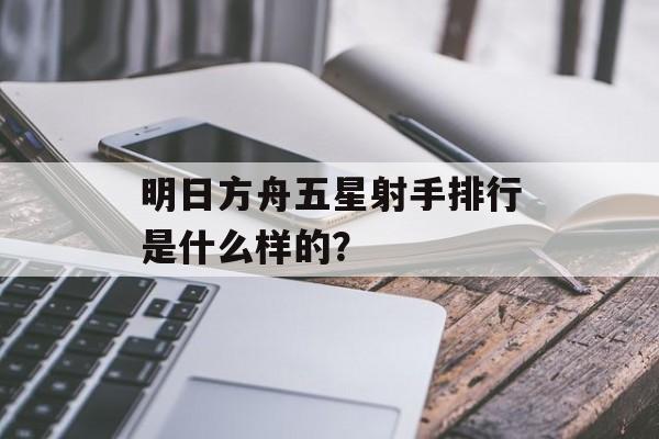 明日方舟五星射手排行是什么样的？