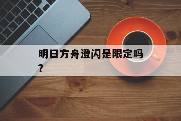 明日方舟澄闪是限定吗？