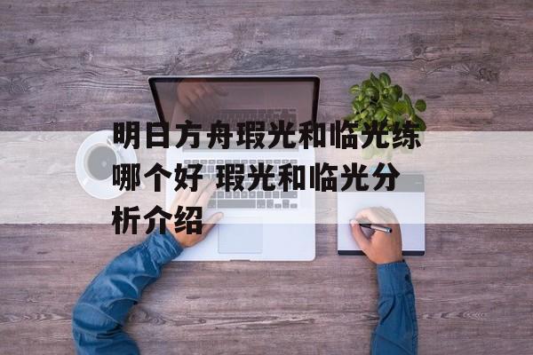明日方舟瑕光和临光练哪个好 瑕光和临光分析介绍
