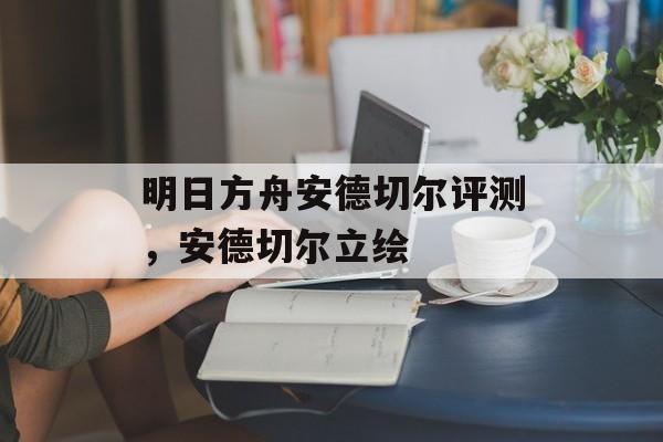 明日方舟安德切尔评测，安德切尔立绘