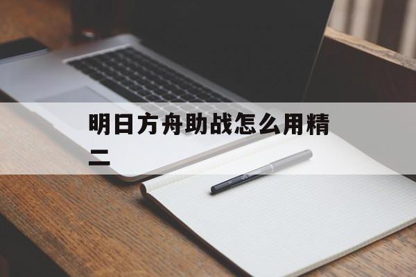 明日方舟助战怎么用精二