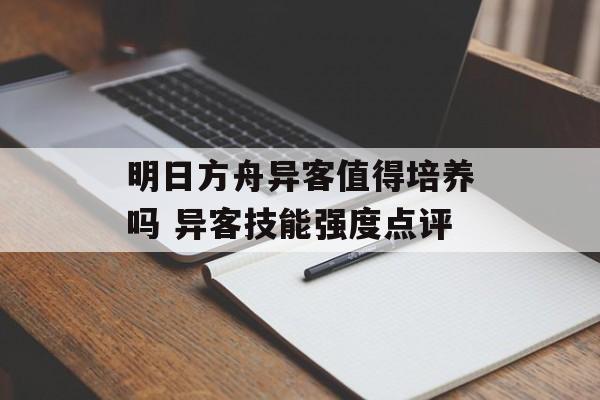 明日方舟异客值得培养吗 异客技能强度点评