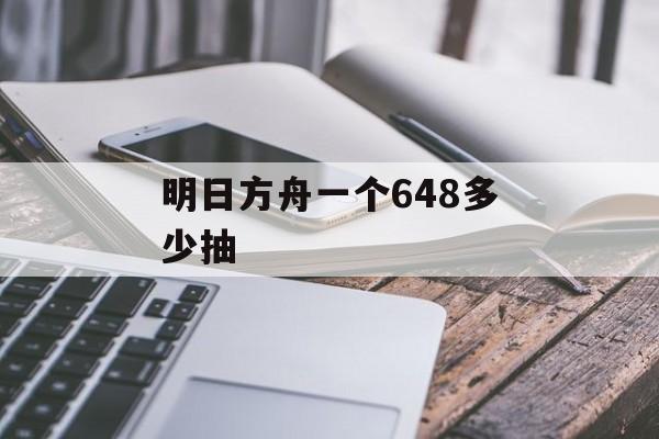明日方舟一个648多少抽