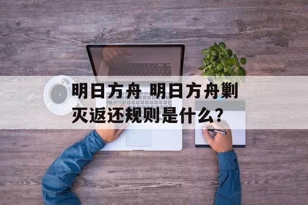 明日方舟 明日方舟剿灭返还规则是什么？
