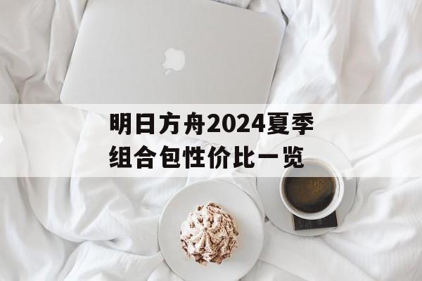 明日方舟2024夏季组合包性价比一览