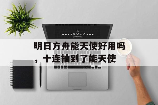 明日方舟能天使好用吗，十连抽到了能天使