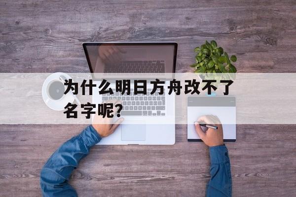 为什么明日方舟改不了名字呢？