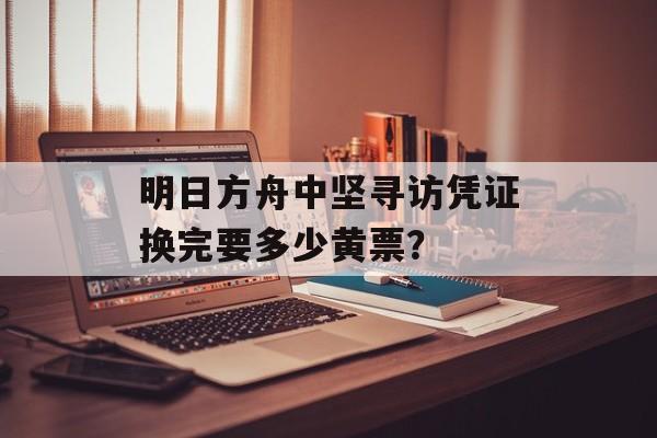 明日方舟中坚寻访凭证换完要多少黄票？