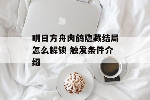 明日方舟肉鸽隐藏结局怎么解锁 触发条件介绍
