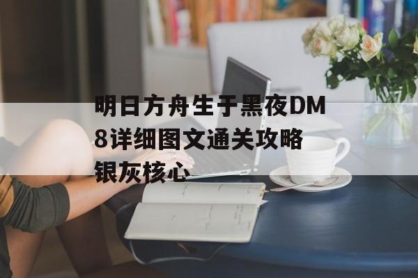 明日方舟生于黑夜DM8详细图文通关攻略 银灰核心