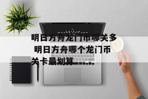 明日方舟龙门币哪关多 明日方舟哪个龙门币关卡最划算