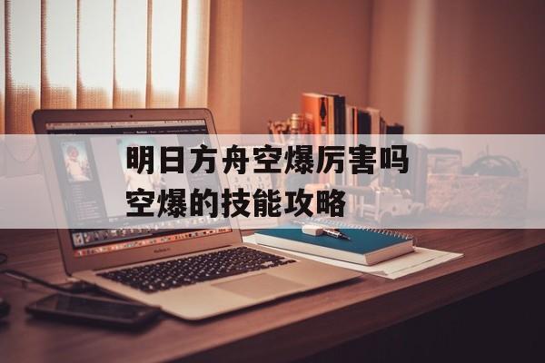 明日方舟空爆厉害吗 空爆的技能攻略