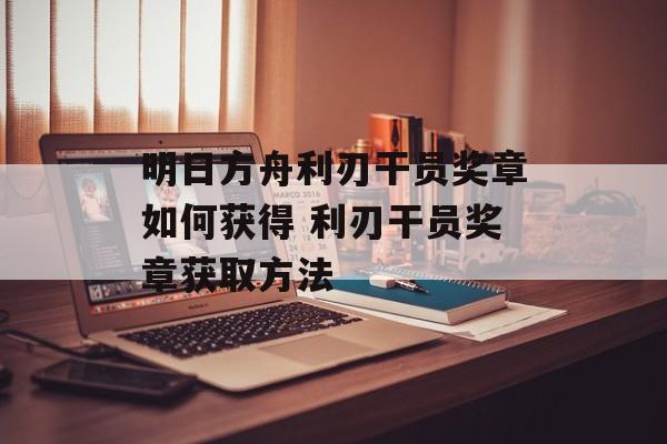 明日方舟利刃干员奖章如何获得 利刃干员奖章获取方法