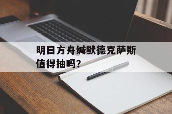明日方舟缄默德克萨斯值得抽吗？