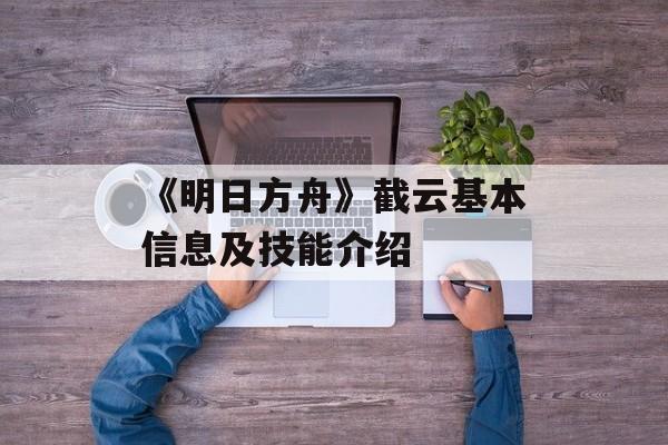 《明日方舟》截云基本信息及技能介绍