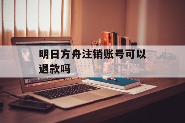 明日方舟注销账号可以退款吗