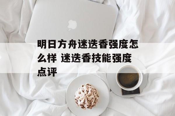 明日方舟迷迭香强度怎么样 迷迭香技能强度点评