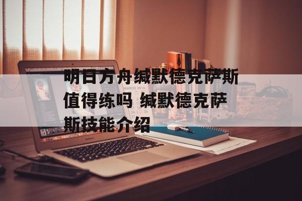 明日方舟缄默德克萨斯值得练吗 缄默德克萨斯技能介绍