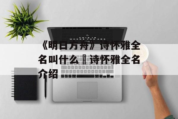 《明日方舟》诗怀雅全名叫什么 诗怀雅全名介绍