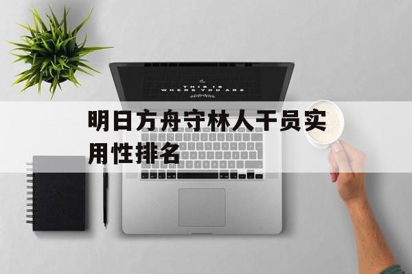 明日方舟守林人干员实用性排名