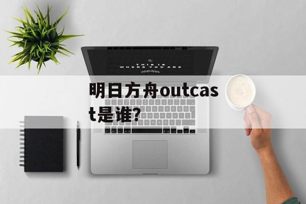 明日方舟outcast是谁？
