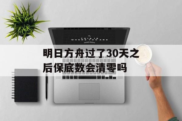 明日方舟过了30天之后保底数会清零吗