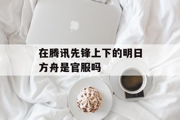 在腾讯先锋上下的明日方舟是官服吗