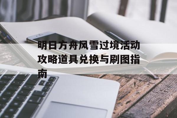 明日方舟风雪过境活动攻略道具兑换与刷图指南